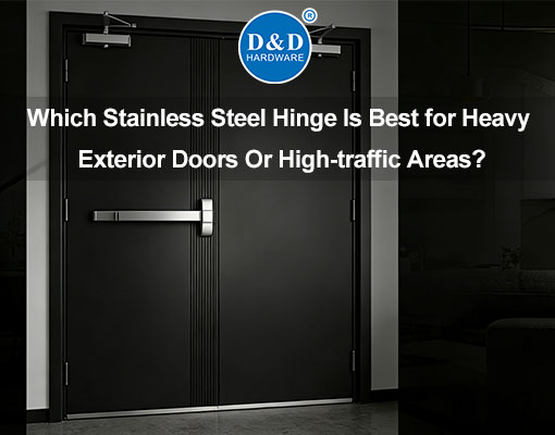 Which Stainless Steel Hinge Is Best for Heavy Exterior Doors Or High-traffic Areas?